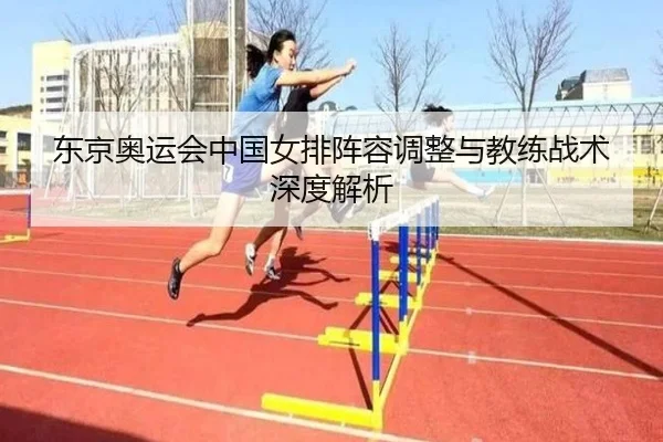 东京奥运会中国女排阵容调整与教练战术深度解析